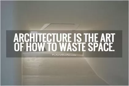 Architecture is the art of how to waste space Picture Quote #1