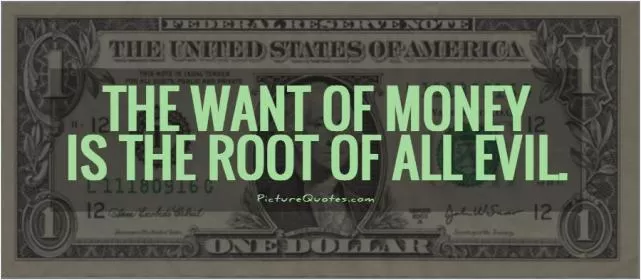 The want of money is the root of all evil Picture Quote #1