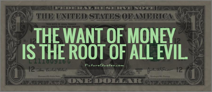 The want of money is the root of all evil Picture Quote #1