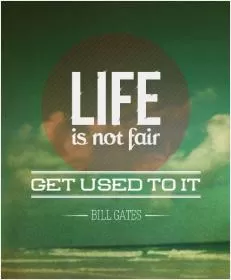 Life is not fair; get used to it Picture Quote #2