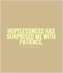 Hopelessness has surprised me with patience Picture Quote #1