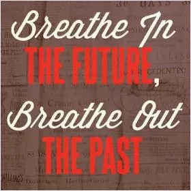 Breathe in the future, breathe out the past Picture Quote #1