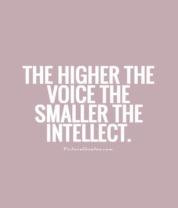 The higher the voice the smaller the intellect Picture Quote #1