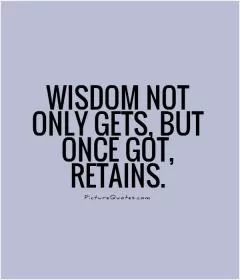 Wisdom not only gets, but once got, retains Picture Quote #1