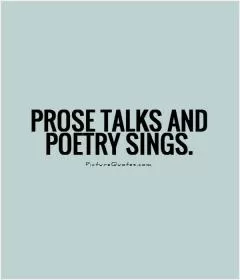Prose talks and poetry sings Picture Quote #1
