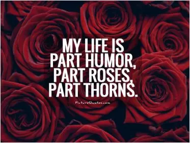 My life is part humor, part roses, part thorns Picture Quote #1
