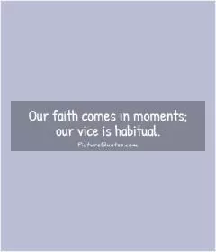 Our faith comes in moments; our vice is habitual Picture Quote #1