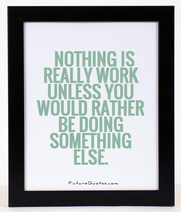 Nothing is really work unless you would rather be doing something else Picture Quote #1