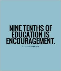 Nine tenths of education is encouragement Picture Quote #1