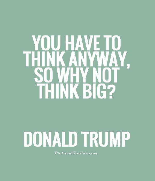 You have to think anyway, so why not think big? Picture Quote #1