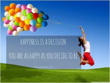 Happiness is a decision. You are as happy as you decide to be Picture Quote #1