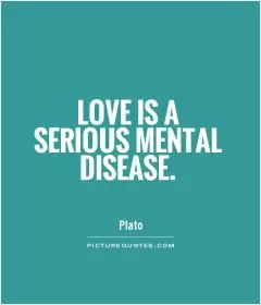 Love is a serious mental disease Picture Quote #1