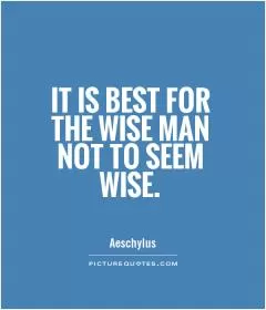 It is best for the wise man not to seem wise Picture Quote #1