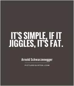It's simple, if it jiggles, it's fat Picture Quote #1