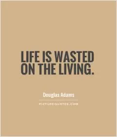 Life is wasted on the living Picture Quote #1