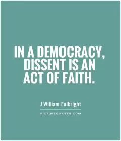 In a democracy, dissent is an act of faith Picture Quote #1
