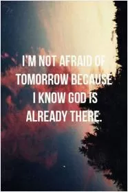 I'm not afraid of tomorrow because I know God is already there Picture Quote #1