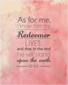 As for me, I know that my redeemer lives, and that in the end he will stand on the earth Picture Quote #1