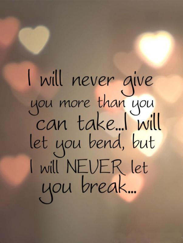 I will never give you more than you can take, i will let you bend, but i will never let you break Picture Quote #1