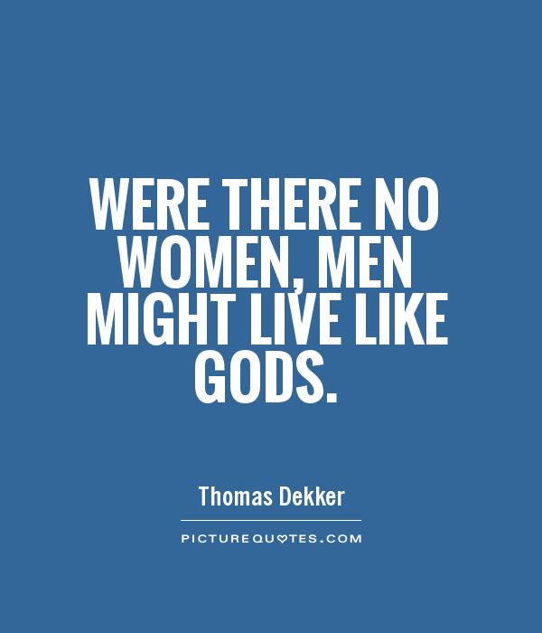 Were there no women, men might live like gods Picture Quote #1