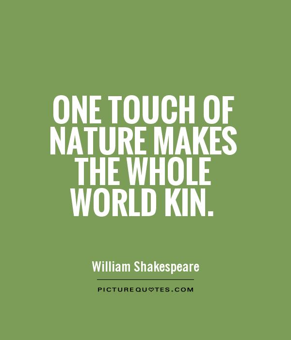 One touch of nature makes the whole world kin Picture Quote #1