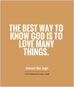 The best way to know God is to love many things Picture Quote #1