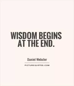 Wisdom begins at the end Picture Quote #1