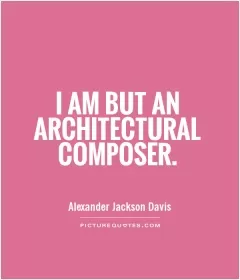 I am but an architectural composer Picture Quote #1