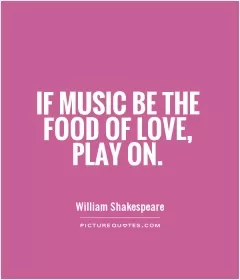 If music be the food of love, play on Picture Quote #1