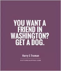 You want a friend in Washington? Get a dog Picture Quote #1
