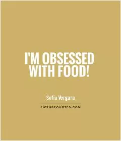 I'm obsessed with food! Picture Quote #1
