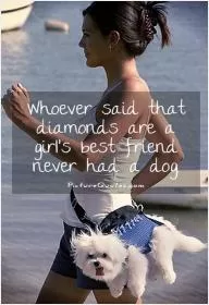 Whoever said that diamonds are a girl's best friend never had a dog Picture Quote #1