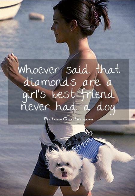 Whoever said that diamonds are a girl's best friend never had a dog Picture Quote #1