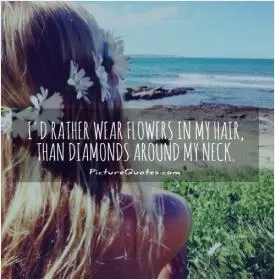 I'd rather wear flowers in my hair, than diamonds around my neck Picture Quote #1