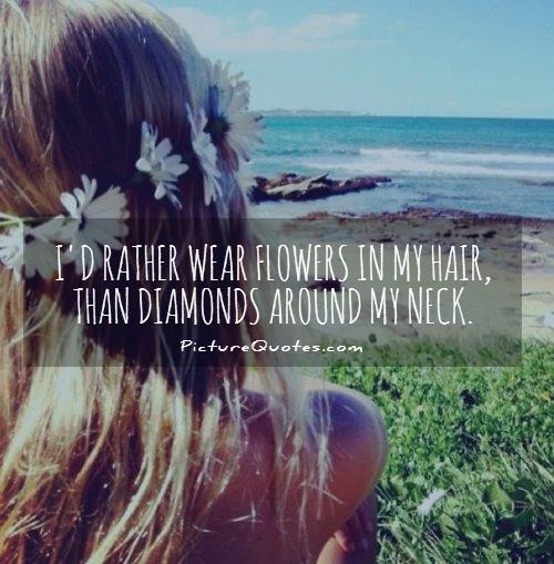 I'd rather wear flowers in my hair, than diamonds around my neck Picture Quote #1