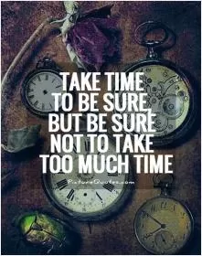 Take time to be sure, but be sure not to take too much time Picture Quote #1
