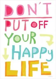 Don't put off your happy life Picture Quote #1