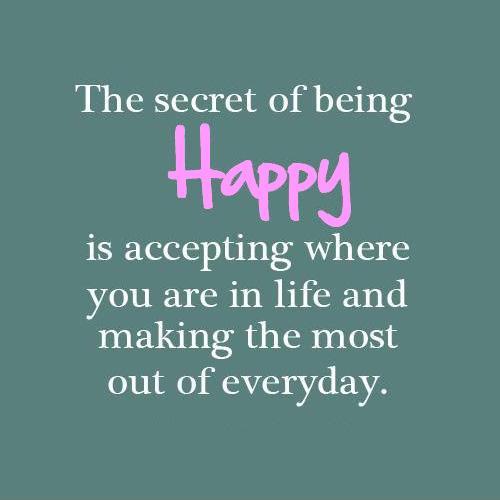 The secret of being truly happy is accepting where you are in life and making the most out of everyday Picture Quote #1
