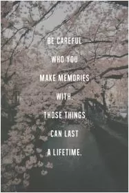 Be careful who you make memories with. Those things can last a lifetime Picture Quote #1