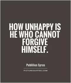 How unhappy is he who cannot forgive himself Picture Quote #1