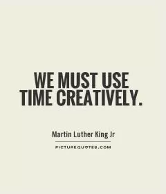 We must use time creatively Picture Quote #1