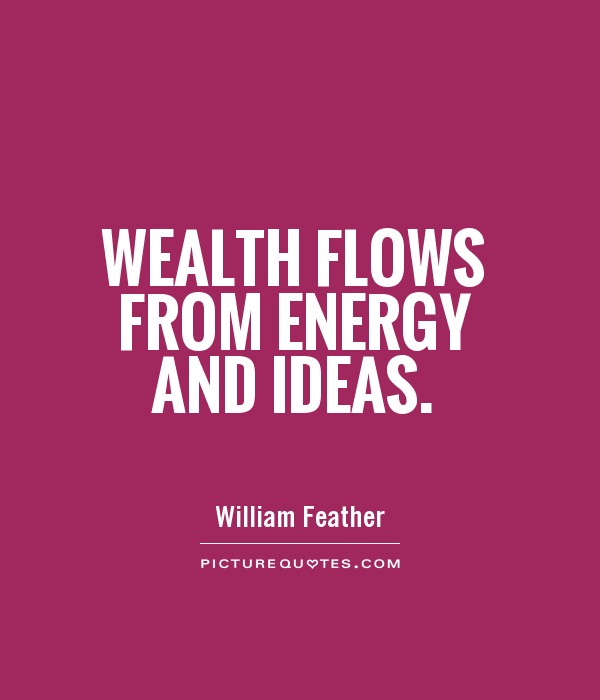 Wealth flows from energy and ideas Picture Quote #1