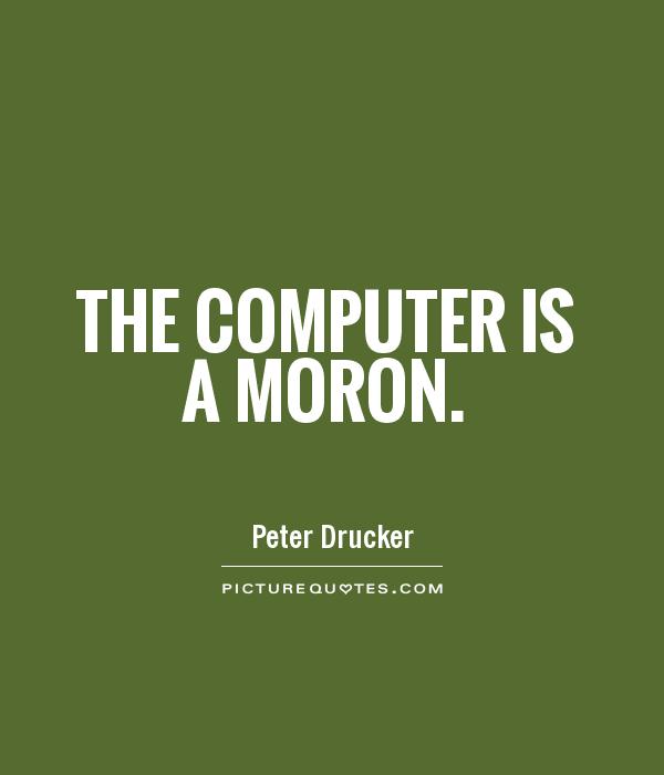 The computer is a moron Picture Quote #1