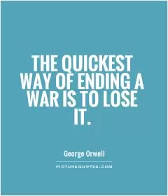 The quickest way of ending a war is to lose it Picture Quote #1
