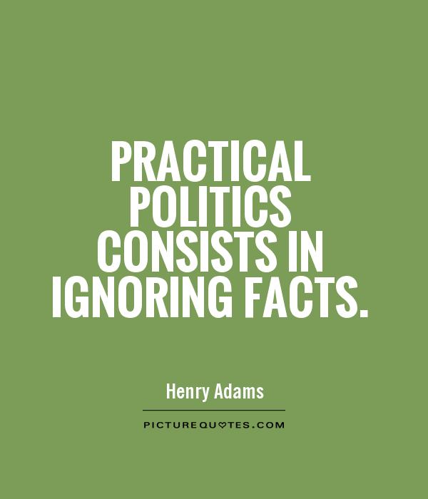 Practical politics consists in ignoring facts Picture Quote #1