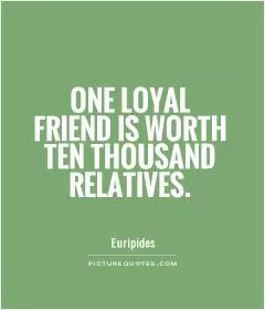 One loyal friend is worth ten thousand relatives Picture Quote #1
