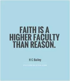 Faith is a higher faculty than reason Picture Quote #1