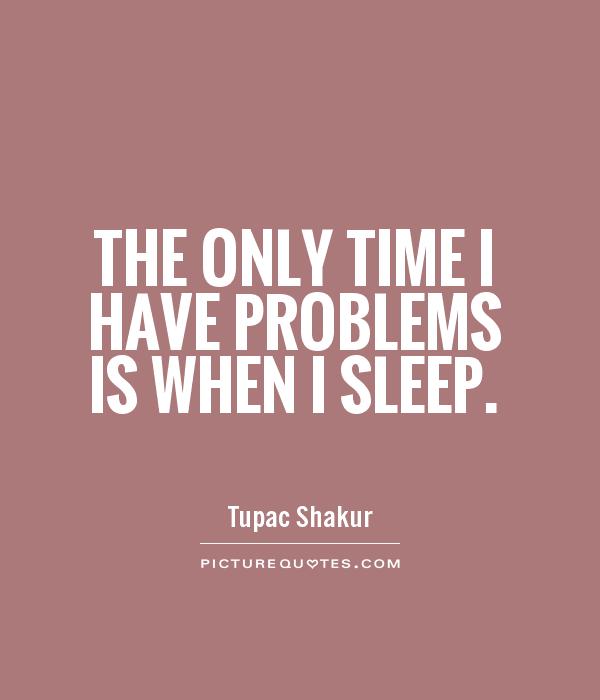The only time I have problems is when I sleep Picture Quote #1