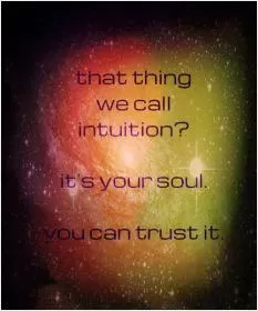 That thing we call intuition. It's your soul. You can trust it Picture Quote #1