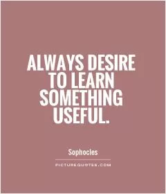 Always desire to learn something useful Picture Quote #1